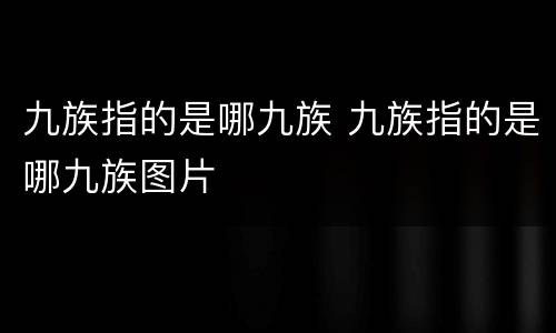 九族指的是哪九族 九族指的是哪九族图片