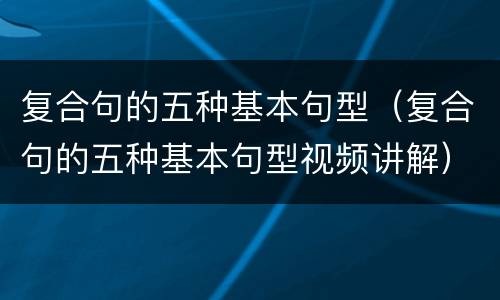 复合句的五种基本句型（复合句的五种基本句型视频讲解）