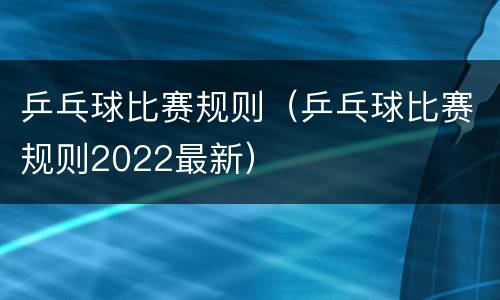 乒乓球比赛规则（乒乓球比赛规则2022最新）