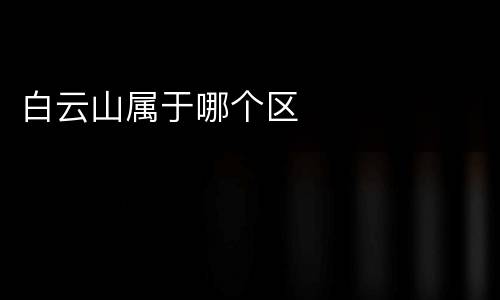 白云山属于哪个区