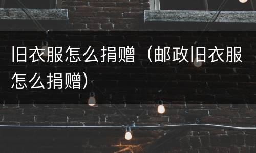 旧衣服怎么捐赠（邮政旧衣服怎么捐赠）