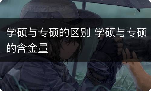 学硕与专硕的区别 学硕与专硕的含金量