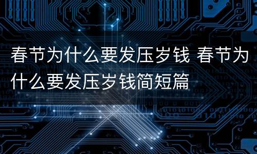 春节为什么要发压岁钱 春节为什么要发压岁钱简短篇