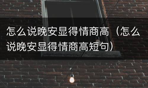 怎么说晚安显得情商高（怎么说晚安显得情商高短句）