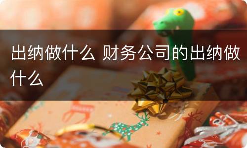 出纳做什么 财务公司的出纳做什么