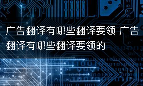 广告翻译有哪些翻译要领 广告翻译有哪些翻译要领的