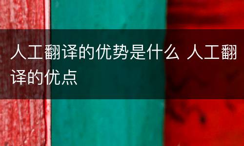 人工翻译的优势是什么 人工翻译的优点