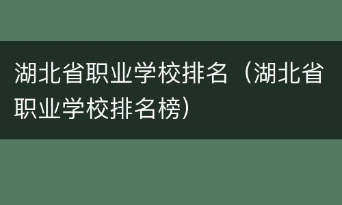 湖北省职业学校排名（湖北省职业学校排名榜）