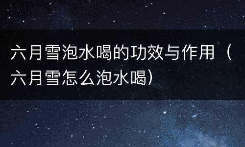 六月雪泡水喝的功效与作用（六月雪怎么泡水喝）