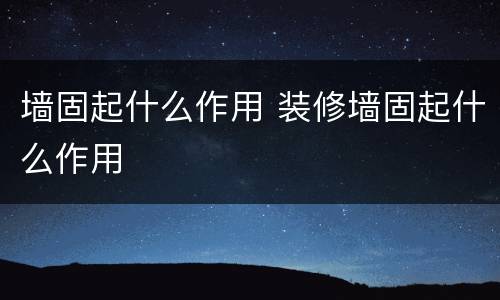 墙固起什么作用 装修墙固起什么作用