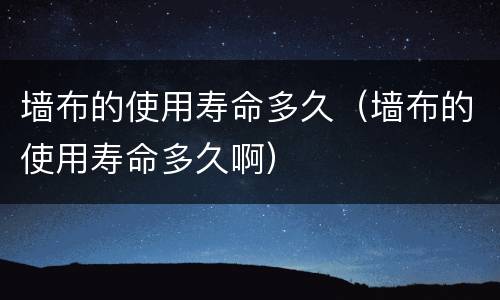 墙布的使用寿命多久（墙布的使用寿命多久啊）