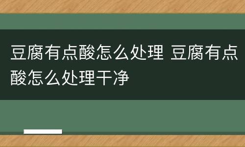 豆腐有点酸怎么处理 豆腐有点酸怎么处理干净