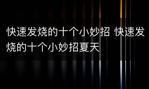 快速发烧的十个小妙招 快速发烧的十个小妙招夏天