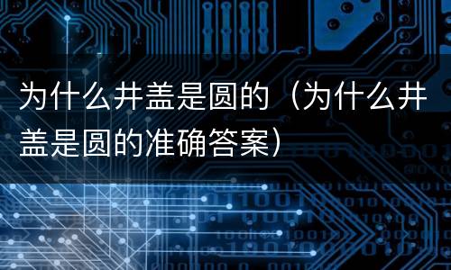 为什么井盖是圆的（为什么井盖是圆的准确答案）