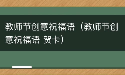 教师节创意祝福语（教师节创意祝福语 贺卡）