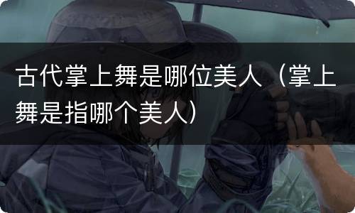 古代掌上舞是哪位美人（掌上舞是指哪个美人）