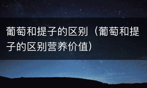 葡萄和提子的区别（葡萄和提子的区别营养价值）