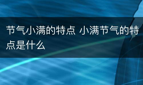 节气小满的特点 小满节气的特点是什么