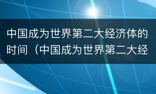 中国成为世界第二大经济体的时间（中国成为世界第二大经济体的时间是( 年）