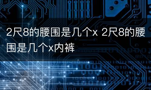 2尺8的腰围是几个x 2尺8的腰围是几个x内裤