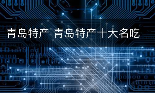 青岛特产 青岛特产十大名吃
