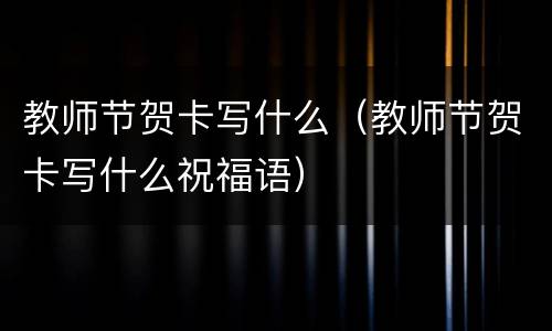 教师节贺卡写什么（教师节贺卡写什么祝福语）