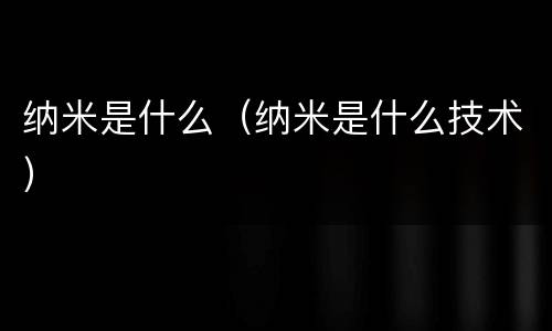 纳米是什么（纳米是什么技术）