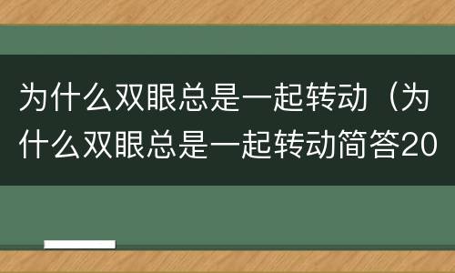 为什么双眼总是一起转动（为什么双眼总是一起转动简答20字）