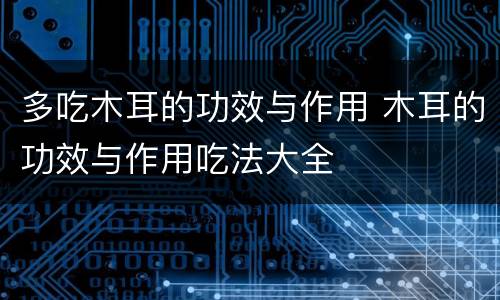 多吃木耳的功效与作用 木耳的功效与作用吃法大全
