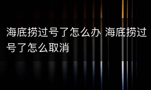 海底捞过号了怎么办 海底捞过号了怎么取消