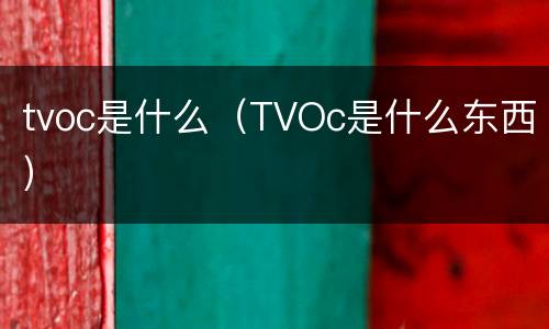 tvoc是什么（TVOc是什么东西）