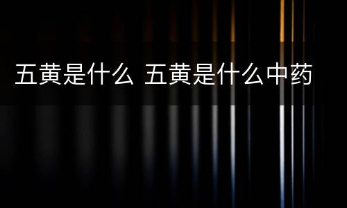 五黄是什么 五黄是什么中药