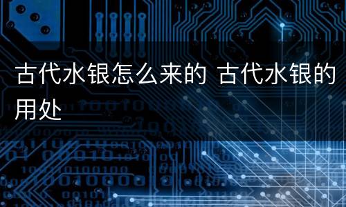 古代水银怎么来的 古代水银的用处