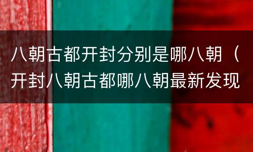 八朝古都开封分别是哪八朝（开封八朝古都哪八朝最新发现的朝代）