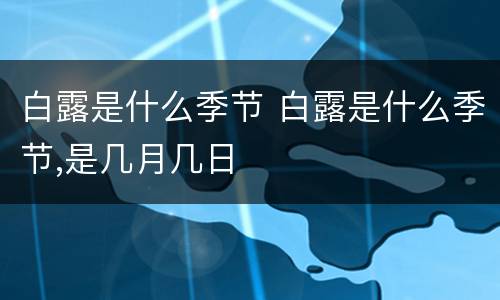 白露是什么季节 白露是什么季节,是几月几日