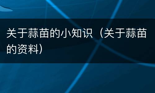关于蒜苗的小知识（关于蒜苗的资料）