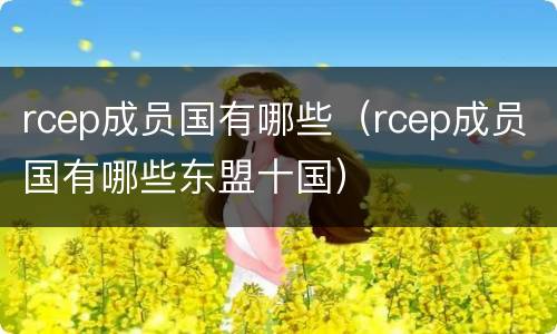 rcep成员国有哪些（rcep成员国有哪些东盟十国）