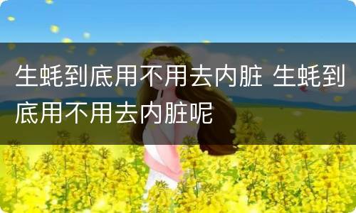 生蚝到底用不用去内脏 生蚝到底用不用去内脏呢
