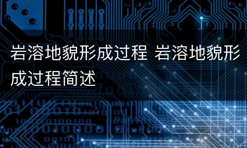 岩溶地貌形成过程 岩溶地貌形成过程简述