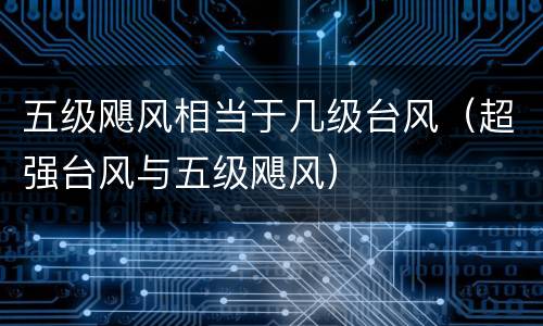 五级飓风相当于几级台风（超强台风与五级飓风）