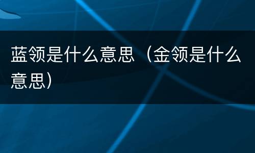 蓝领是什么意思（金领是什么意思）