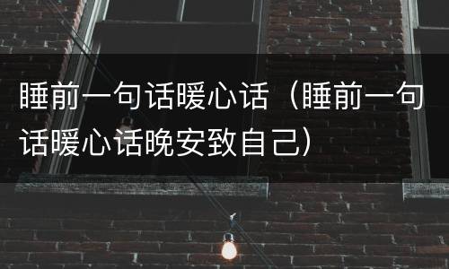 睡前一句话暖心话（睡前一句话暖心话晚安致自己）