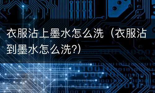 衣服沾上墨水怎么洗（衣服沾到墨水怎么洗?）