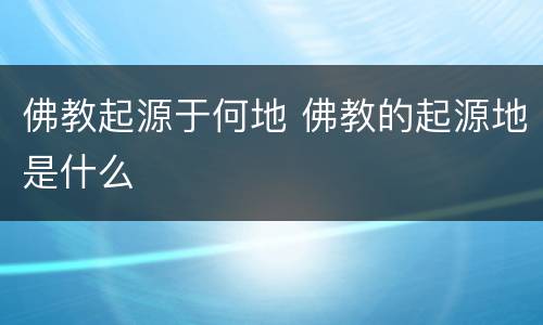 佛教起源于何地 佛教的起源地是什么