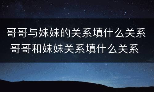 哥哥与妹妹的关系填什么关系 哥哥和妹妹关系填什么关系