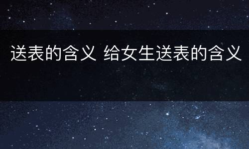 送表的含义 给女生送表的含义