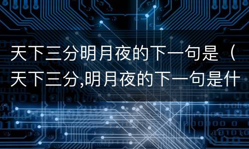 天下三分明月夜的下一句是（天下三分,明月夜的下一句是什么?）