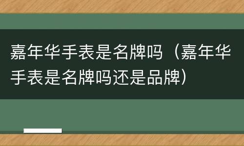 嘉年华手表是名牌吗（嘉年华手表是名牌吗还是品牌）