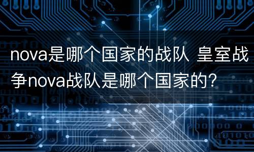 nova是哪个国家的战队 皇室战争nova战队是哪个国家的?