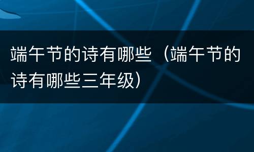 端午节的诗有哪些（端午节的诗有哪些三年级）
